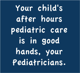 ... after hours pediatric care is in good hands, your Pediatricians