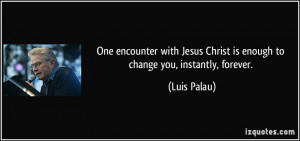 One encounter with Jesus Christ is enough to change you, instantly ...