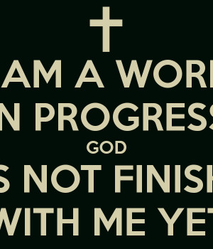 Am A Work In Progress I am a work in progress god
