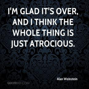 Alan Weinstein - I'm glad it's over, and I think the whole thing is ...