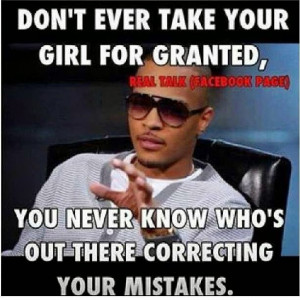 ... for granted, you neve know who's out there correcting your mistakes