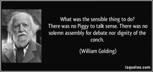 ... solemn assembly for debate nor dignity of the conch. - William Golding