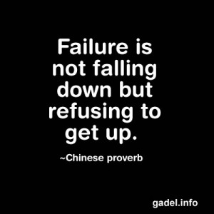 Failure is not falling down but refusing to get up. ~Chinese proverb
