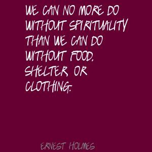 ... Than We Can Do Without Food, Shelter, Or Clothing. - Ernest Holmes