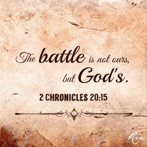The battle is not ours, but God’s. 2 Chronicles 20:15
