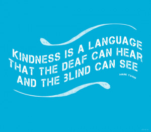 Kindness is a language that the dear can hear and the blind can see.