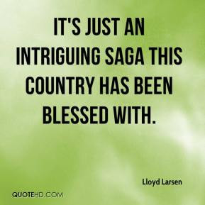 Lloyd Larsen - It's just an intriguing saga this country has been ...