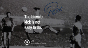 ... fifa brazil world cup 2014 The bicycle kick is not easy to do. - Pele