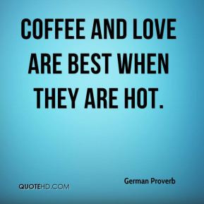 Coffee and love are best when they are hot.