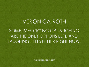 Sometimes crying or laughing are the only options left, and laughing ...