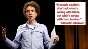 ... with them, ask what’s wrong with their leaders.” -Malcolm Gladwell