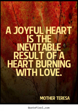 joyful heart is the inevitable result of a heart burning with love ...