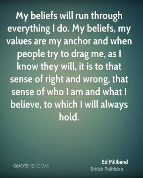 Ed Miliband - My beliefs will run through everything I do. My beliefs ...
