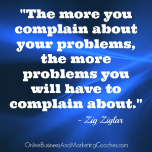 The more you complain about your problems, the more problems you will ...