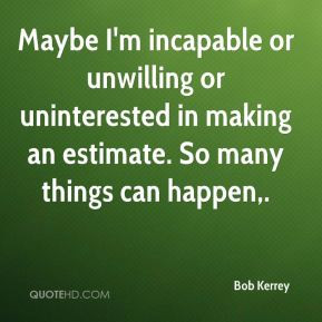 Bob Kerrey - Maybe I'm incapable or unwilling or uninterested in ...