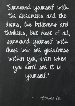 yourself with the dreamers and the doers, the believers and thinkers ...