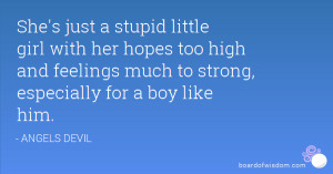 She's just a stupid little girl with her hopes too high and feelings ...