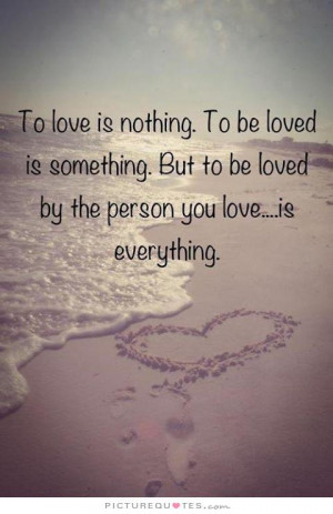 ... But to be loved by the person you love is everything Picture Quote #1