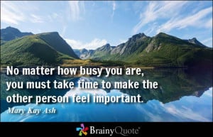 ... must take time to make the other person feel important. - Mary Kay Ash
