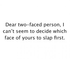 Dear two-faced person, I can't seem to decide which face of yours to ...