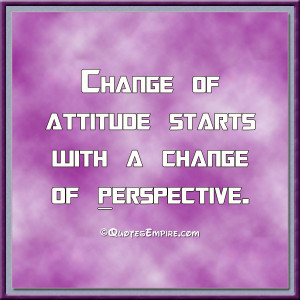 Change of attitude starts with a change of perspective.