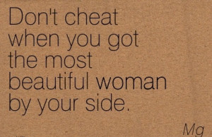 Don’t Cheat when you got the most beautiful woman by your side. - Mg