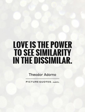 Love is the power to see similarity in the dissimilar. Picture Quote ...