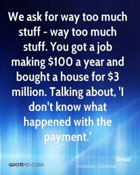 Sinbad - We ask for way too much stuff - way too much stuff. You got a ...