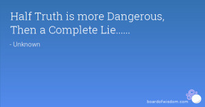 Half Truth is more Dangerous, Then a Complete Lie.....