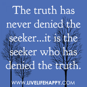 The truth has never denied the seeker...it is the seeker who has ...