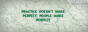 practice doesn't make perfect , Pictures , people make perfect ...