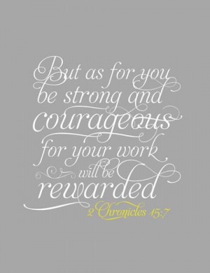 chronicles 15:7 But you, Take courage! Do not let your hands be weak ...