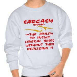 Sarcasm The Ability To Insult Liberal Idiots Pullover Sweatshirt