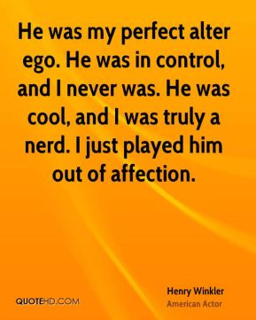Henry Winkler - He was my perfect alter ego. He was in control, and I ...