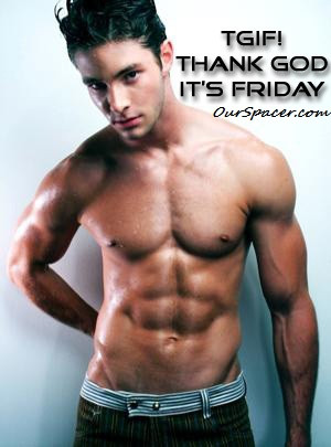 Sexy man abs TGIF, thank God it's Friday myspace, friendster, facebook ...