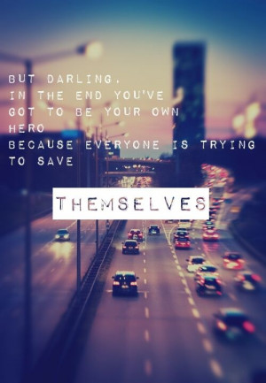 But darling, in the end you've got to be your own hero because ...