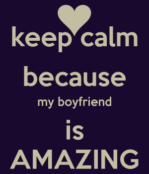 keep calm because my boyfriend is AMAZING