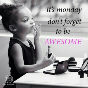 Its monday dont forget to be awesome