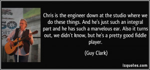 Chris is the engineer down at the studio where we do these things. And ...