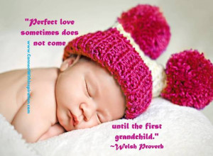 Perfect love sometimes does not come until the first grandchild ...