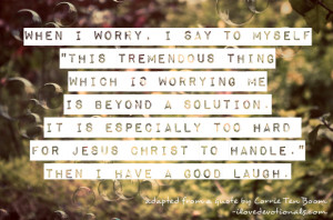 ... simple quote from Corrie Ten Boom about worrying, or not worrying