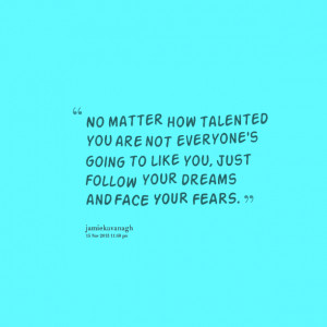 : no matter how talented you are not everyone's going to like you ...