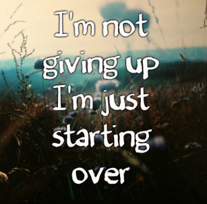 Over-Quotes-Starting-Over-Quote-Im-not-giving-up-Im-just-starting-over ...