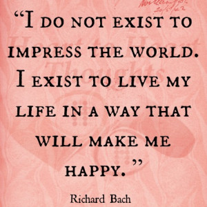 do not ex ist to impress the world. I exist to live my life in a way ...