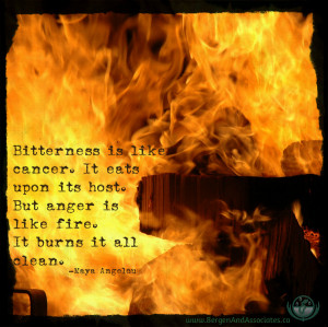 Bitterness is like cancer. It eats upon the host. But anger is like ...