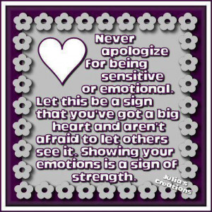 NEVER APOLOGIZE FOR BEING SENSITIVE OR EMOTIONAL....