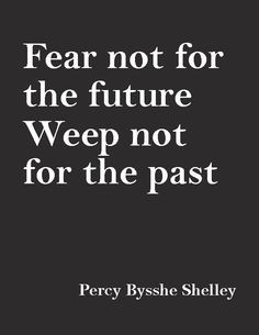 fear not for the future weep not for the past percy bysshe shelley