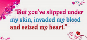 ... ve slipped under my skin, invaded my blood and seized my heart