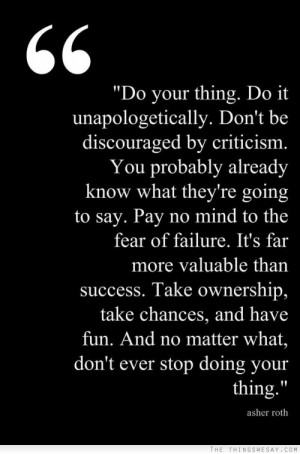 Do your thing do it unapologetically don't be discouraged by criticism ...