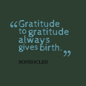 ... to gratitude always gives birth.